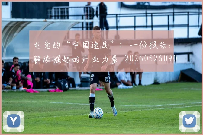 电竞的“中国速度”：一份报告，解读崛起的产业力量_20260526090025