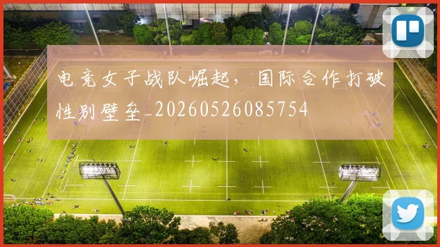 电竞女子战队崛起，国际合作打破性别壁垒_20260526085754