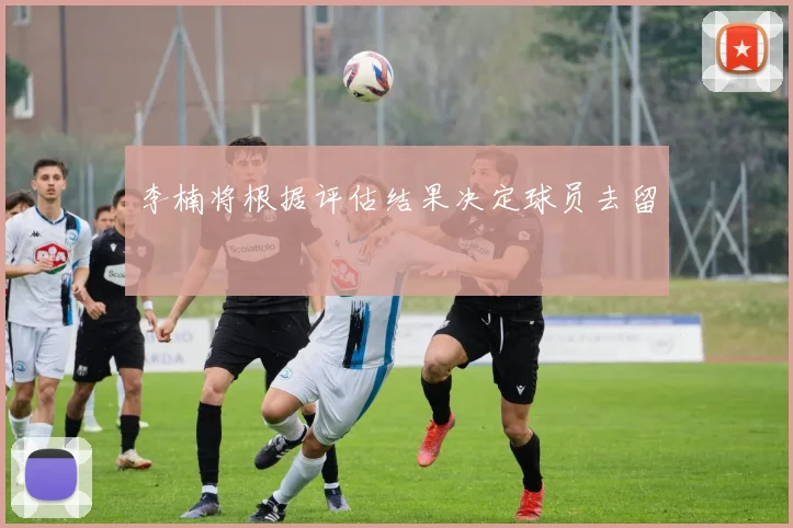 李楠将根据评估结果决定球员去留