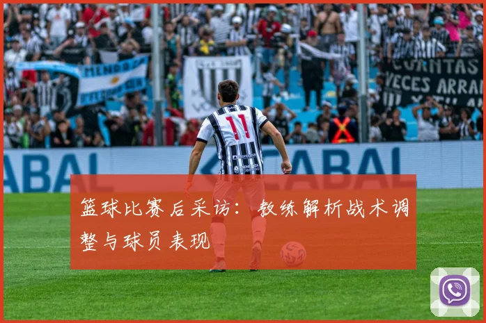 篮球比赛后采访:教练解析战术调整与球员表现
