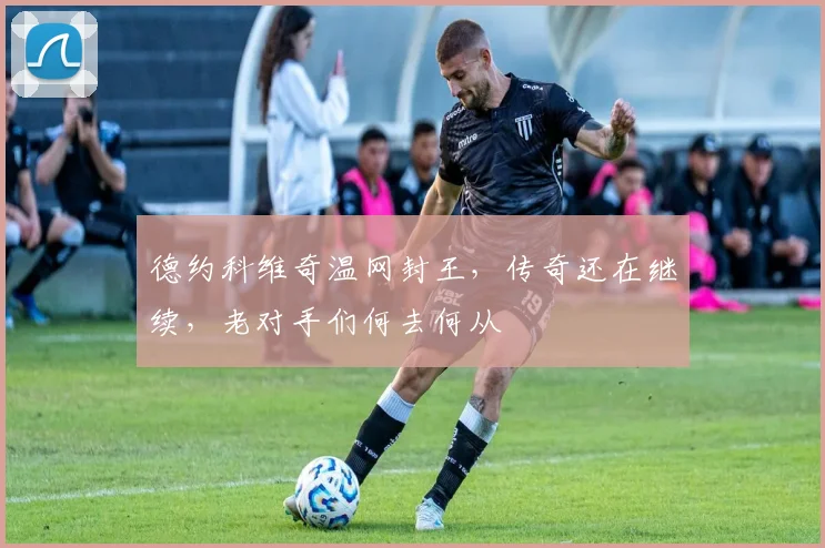 德约科维奇温网封王，传奇还在继续，老对手们何去何从