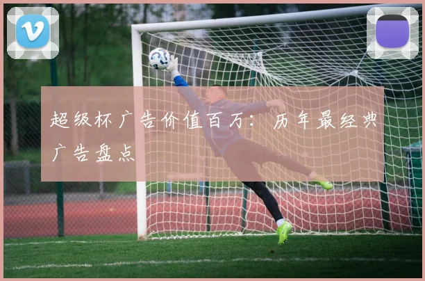 超级杯广告价值百万：历年最经典广告盘点