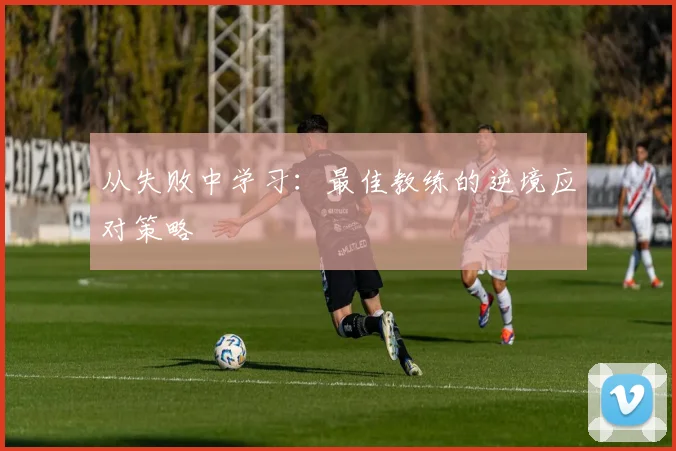从失败中学习:最佳教练的逆境应对策略