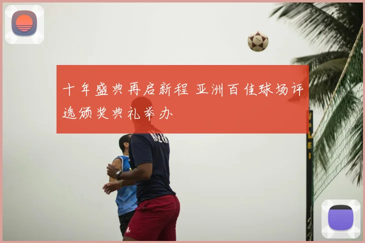 十年盛典再启新程 亚洲百佳球场评选颁奖典礼举办
