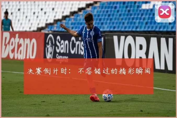 决赛倒计时：不容错过的精彩瞬间