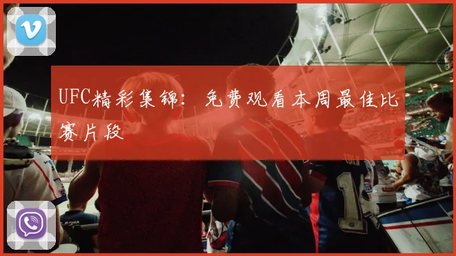 UFC精彩集锦：免费观看本周最佳比赛片段