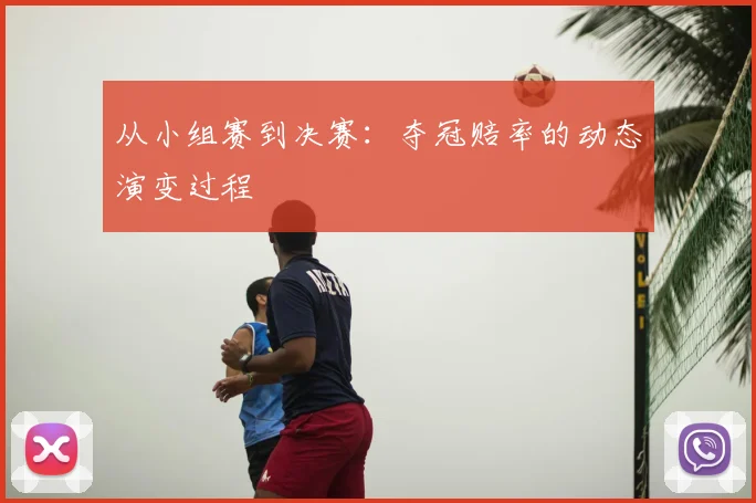 从小组赛到决赛:夺冠赔率的动态演变过程