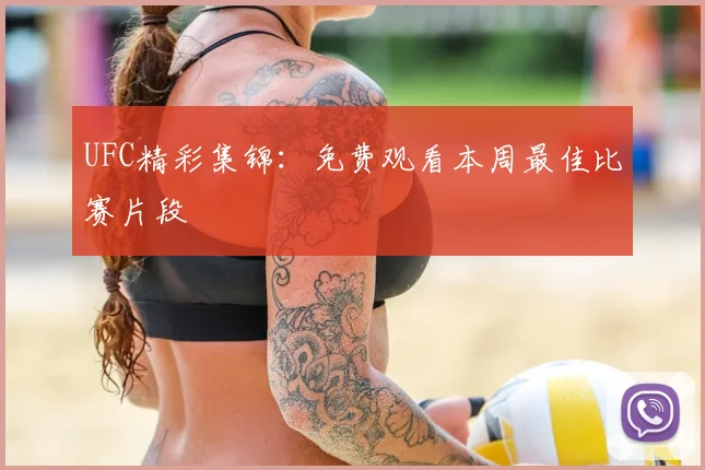 UFC精彩集锦:免费观看本周最佳比赛片段