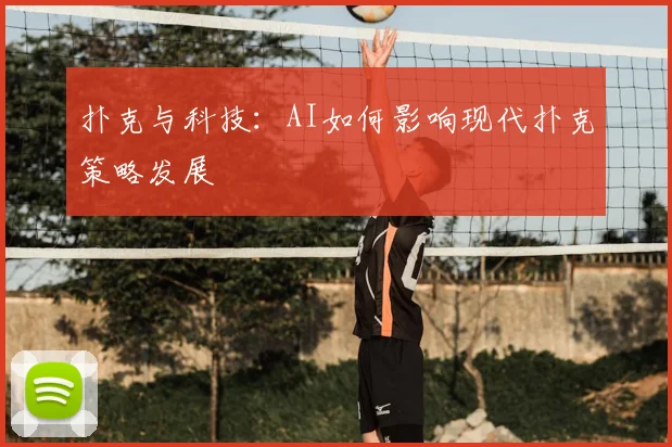 扑克与科技：AI如何影响现代扑克策略发展