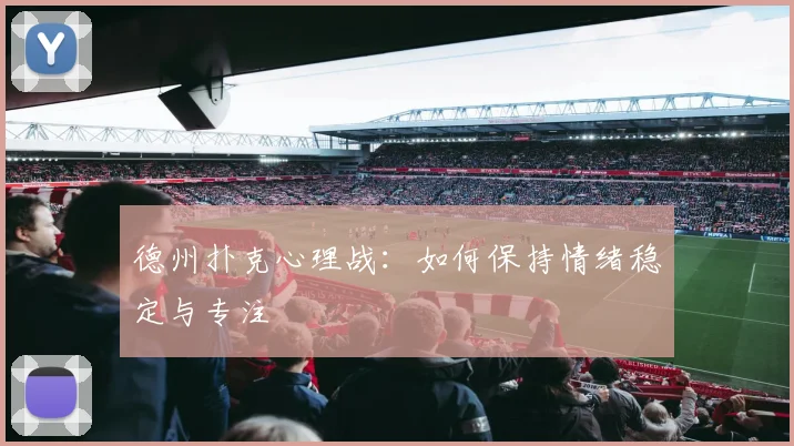 德州扑克心理战：如何保持情绪稳定与专注