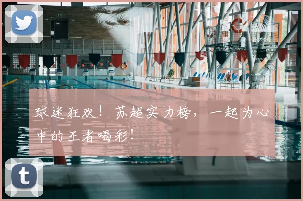 球迷狂欢!苏超实力榜,一起为心中的王者喝彩!