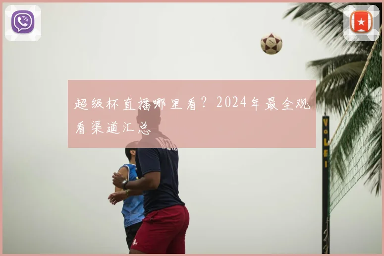 超级杯直播哪里看？2024年最全观看渠道汇总