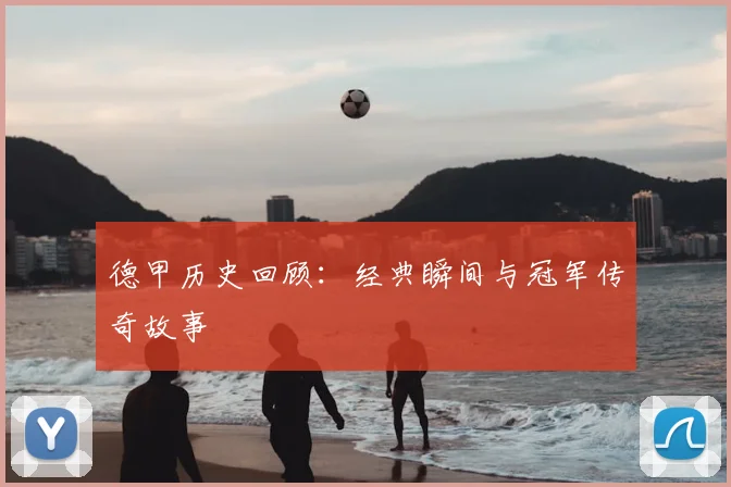德甲历史回顾:经典瞬间与冠军传奇故事