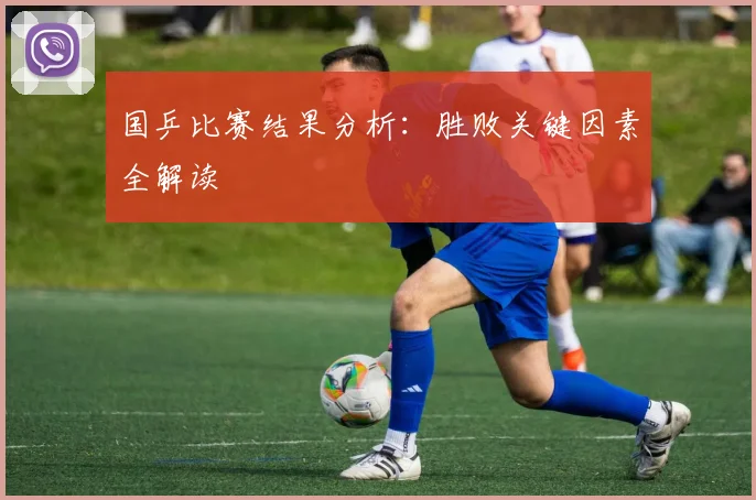 国乒比赛结果分析：胜败关键因素全解读