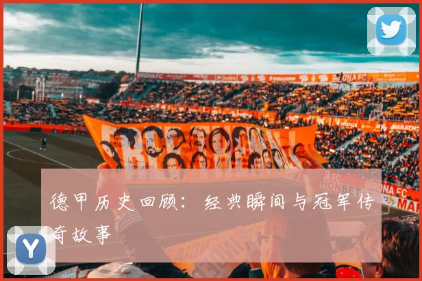 德甲历史回顾:经典瞬间与冠军传奇故事