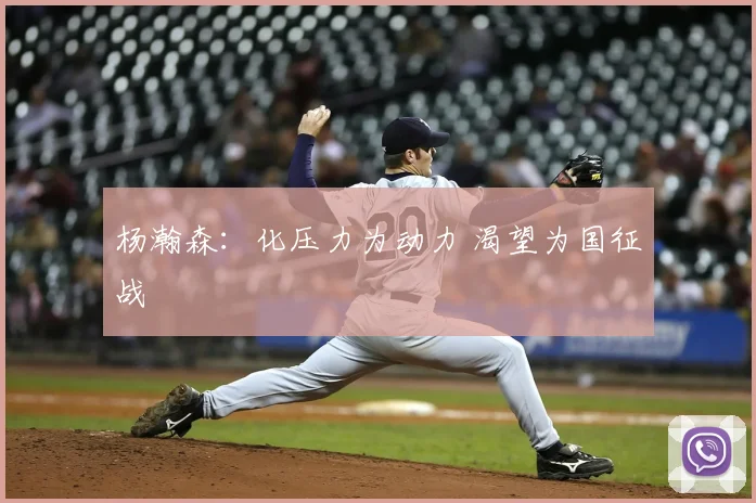 杨瀚森:化压力为动力 渴望为国征战