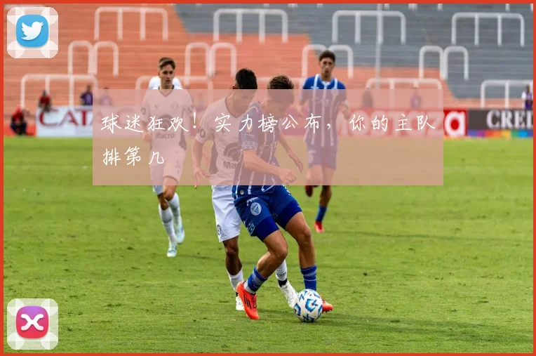 球迷狂欢！实力榜公布，你的主队排第几